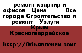 ремонт квартир и офисов › Цена ­ 200 - Все города Строительство и ремонт » Услуги   . Крым,Красногвардейское